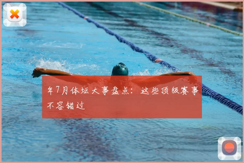 年7月体坛大事盘点:这些顶级赛事不容错过