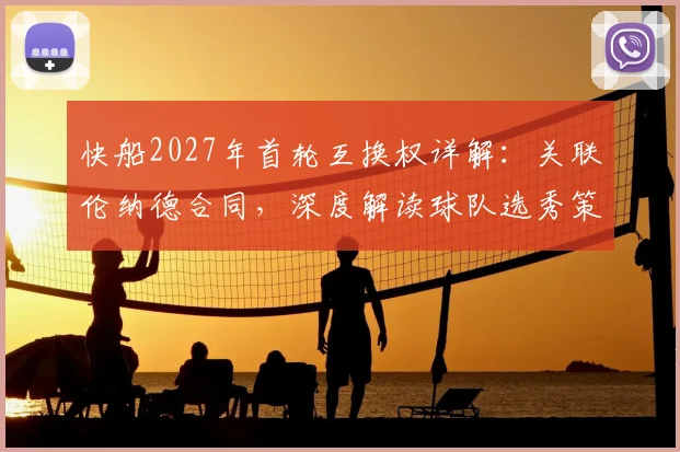 快船2027年首轮互换权详解：关联伦纳德合同，深度解读球队选秀策略与建队影响