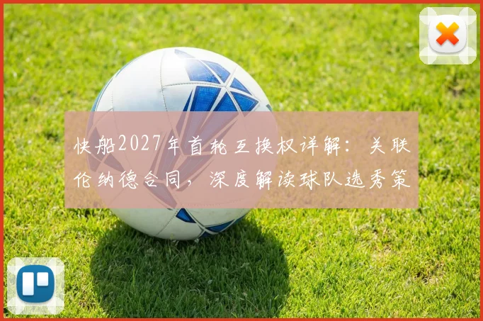 快船2027年首轮互换权详解：关联伦纳德合同，深度解读球队选秀策略与建队影响