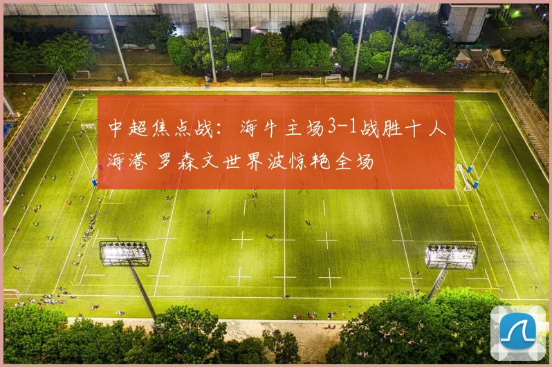 中超焦点战：海牛主场3-1战胜十人海港 罗森文世界波惊艳全场