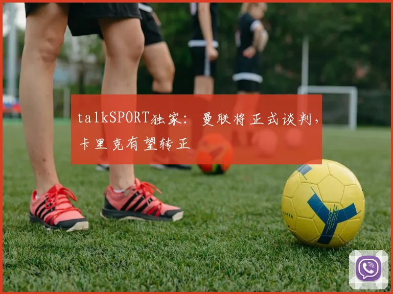 talkSPORT独家：曼联将正式谈判，卡里克有望转正
