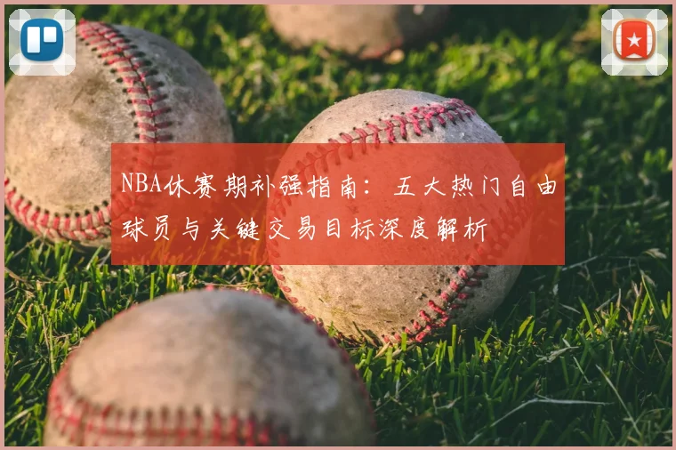 NBA休赛期补强指南：五大热门自由球员与关键交易目标深度解析